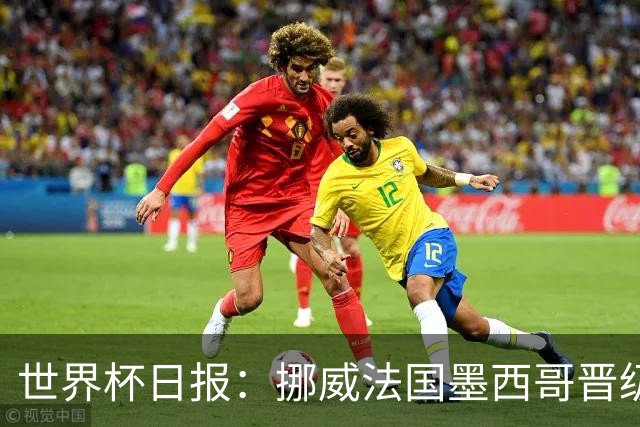 世界杯日报：挪威法国墨西哥晋级 巴西大将恐因伤退出