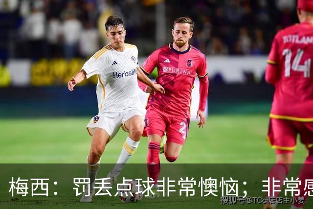 梅西：罚丢点球非常懊恼；非常感激这支球队，很高兴能属于这支队